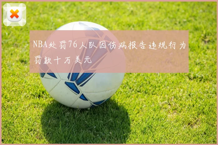 NBA处罚76人队因伤病报告违规行为罚款十万美元