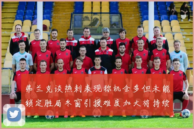 弗兰克谈热刺表现称机会多但未能锁定胜局冬窗引援难度加大将持续关注