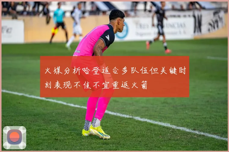 火媒分析哈登适合多队伍但关键时刻表现不佳不宜重返火箭