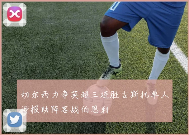 切尔西力争英超三连胜古斯托单人海报助阵客战伯恩利