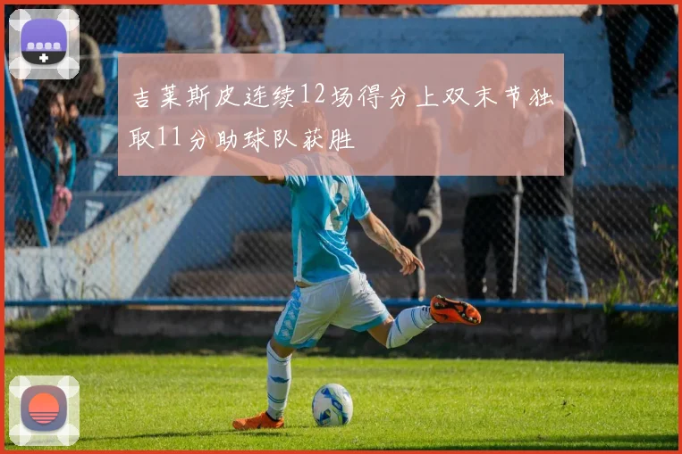 吉莱斯皮连续12场得分上双末节独取11分助球队获胜