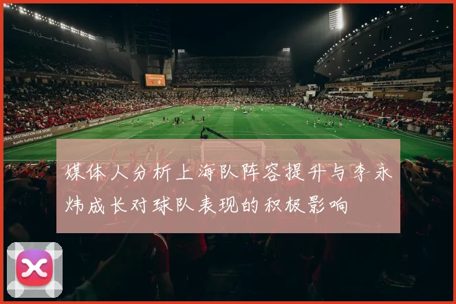媒体人分析上海队阵容提升与李永炜成长对球队表现的积极影响