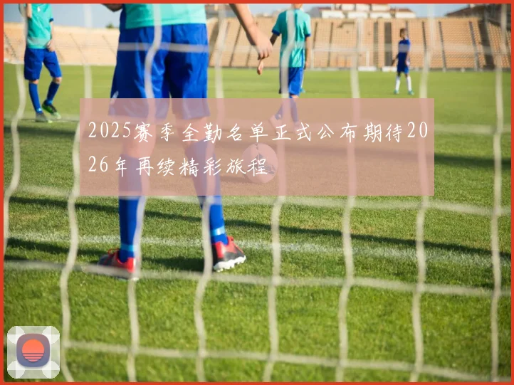 2025赛季全勤名单正式公布期待2026年再续精彩旅程
