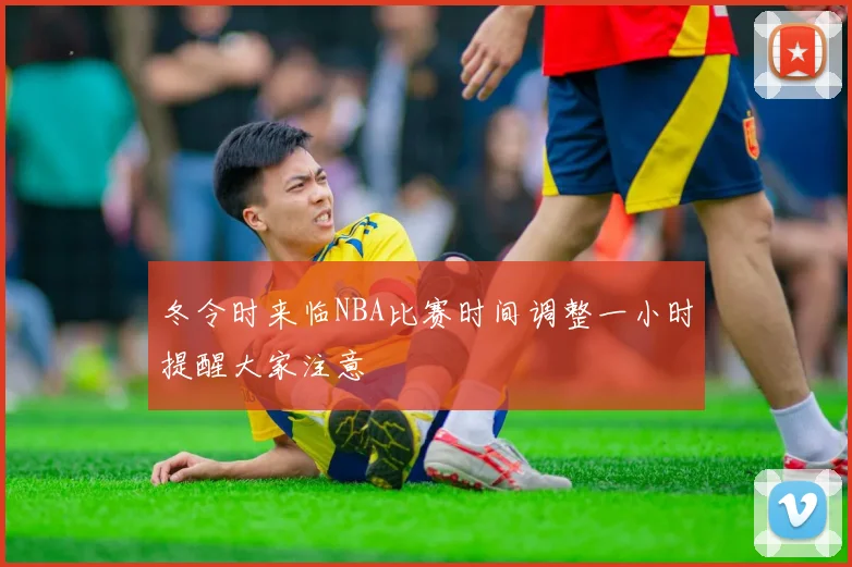 冬令时来临NBA比赛时间调整一小时提醒大家注意