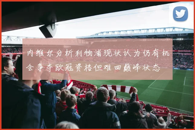 内维尔分析利物浦现状认为仍有机会争夺欧冠资格但难回巅峰状态
