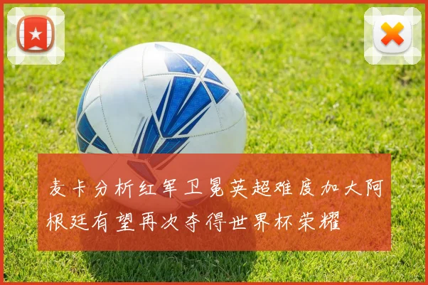 麦卡分析红军卫冕英超难度加大阿根廷有望再次夺得世界杯荣耀