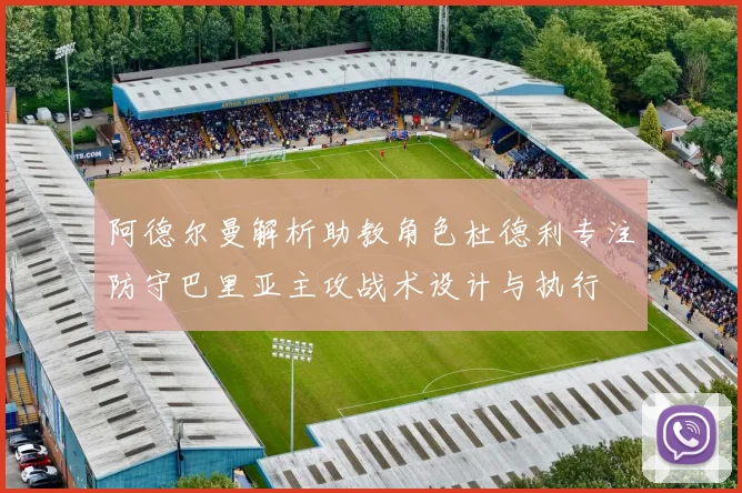 阿德尔曼解析助教角色杜德利专注防守巴里亚主攻战术设计与执行