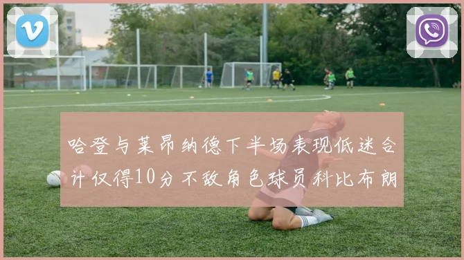 哈登与莱昂纳德下半场表现低迷合计仅得10分不敌角色球员科比布朗