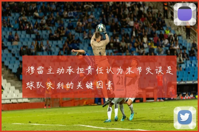 穆雷主动承担责任认为末节失误是球队失利的关键因素