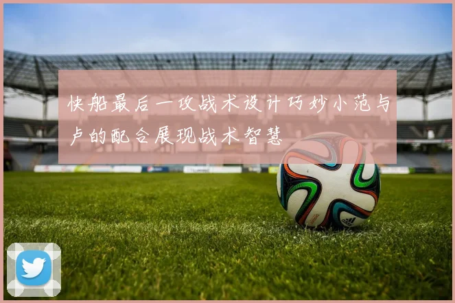 快船最后一攻战术设计巧妙小范与卢的配合展现战术智慧