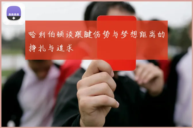 哈利伯顿谈跟腱伤势与梦想距离的挣扎与追求