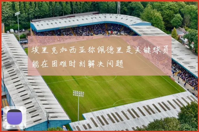 埃里克加西亚称佩德里是关键球员能在困难时刻解决问题