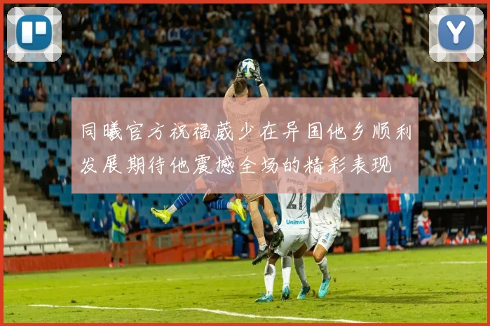 同曦官方祝福葳少在异国他乡顺利发展期待他震撼全场的精彩表现