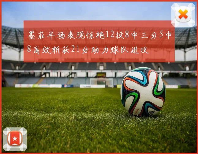 墨菲半场表现惊艳12投8中三分5中8高效斩获21分助力球队进攻