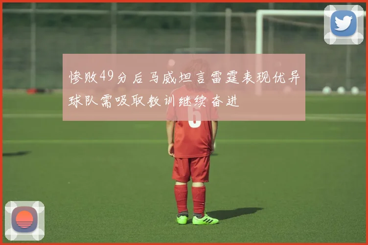 惨败49分后马威坦言雷霆表现优异球队需吸取教训继续奋进