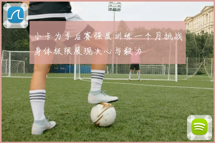 小卡为季后赛强度训练一个月挑战身体极限展现决心与毅力