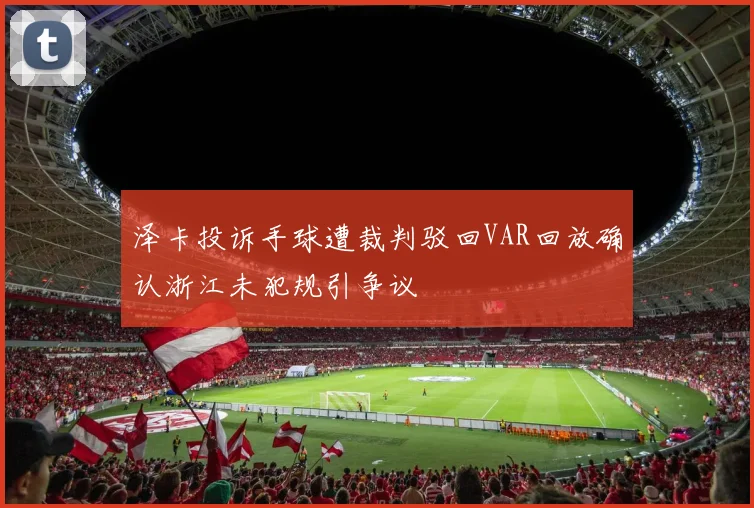 泽卡投诉手球遭裁判驳回VAR回放确认浙江未犯规引争议