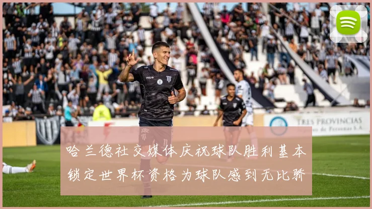 哈兰德社交媒体庆祝球队胜利基本锁定世界杯资格为球队感到无比骄傲