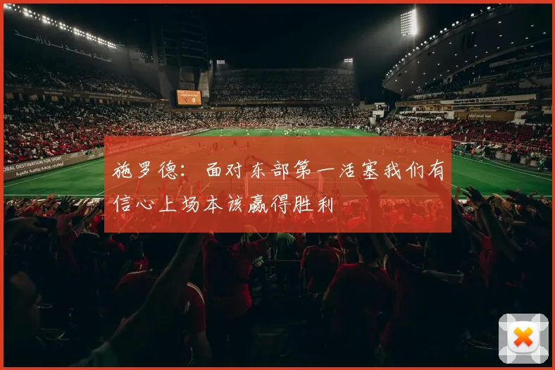 施罗德：面对东部第一活塞我们有信心上场本该赢得胜利