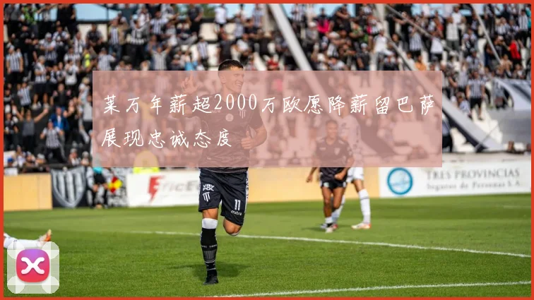 莱万年薪超2000万欧愿降薪留巴萨展现忠诚态度