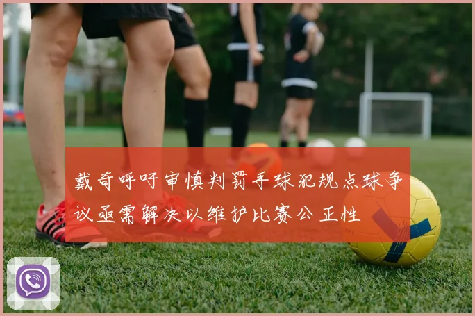 戴奇呼吁审慎判罚手球犯规点球争议亟需解决以维护比赛公正性