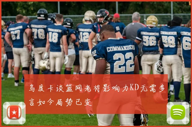 乌度卡谈篮网老将影响力KD无需多言如今局势已变