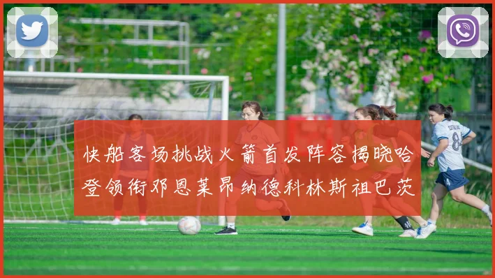 快船客场挑战火箭首发阵容揭晓哈登领衔邓恩莱昂纳德科林斯祖巴茨共战强敌