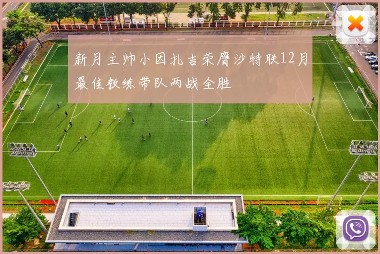 新月主帅小因扎吉荣膺沙特联12月最佳教练带队两战全胜