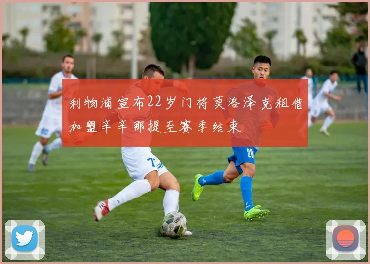 利物浦宣布22岁门将莫洛泽克租借加盟辛辛那提至赛季结束