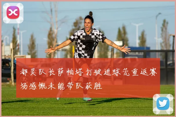 都灵队长萨帕塔打破进球荒重返赛场感慨未能带队获胜